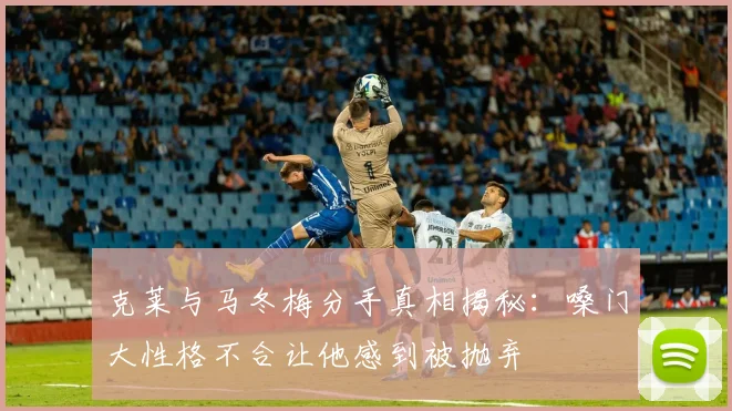 克莱与马冬梅分手真相揭秘：嗓门大性格不合让他感到被抛弃