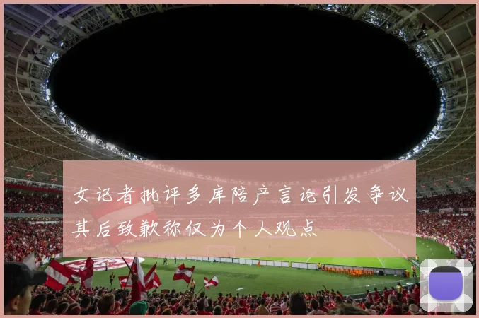 女记者批评多库陪产言论引发争议其后致歉称仅为个人观点