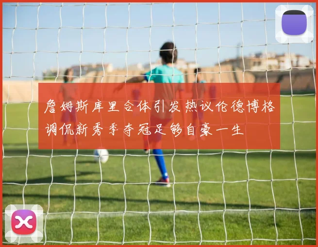 詹姆斯库里合体引发热议伦德博格调侃新秀季夺冠足够自豪一生