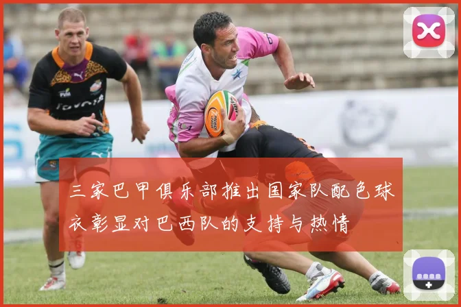 三家巴甲俱乐部推出国家队配色球衣彰显对巴西队的支持与热情