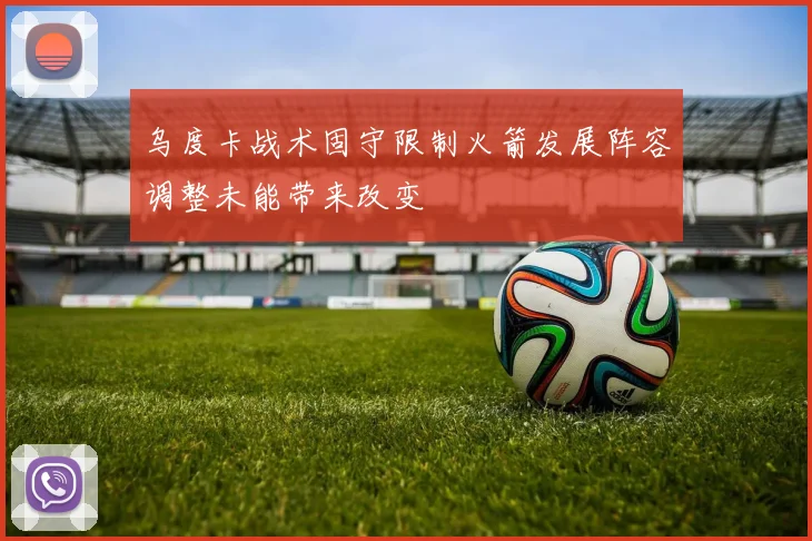 乌度卡战术固守限制火箭发展阵容调整未能带来改变