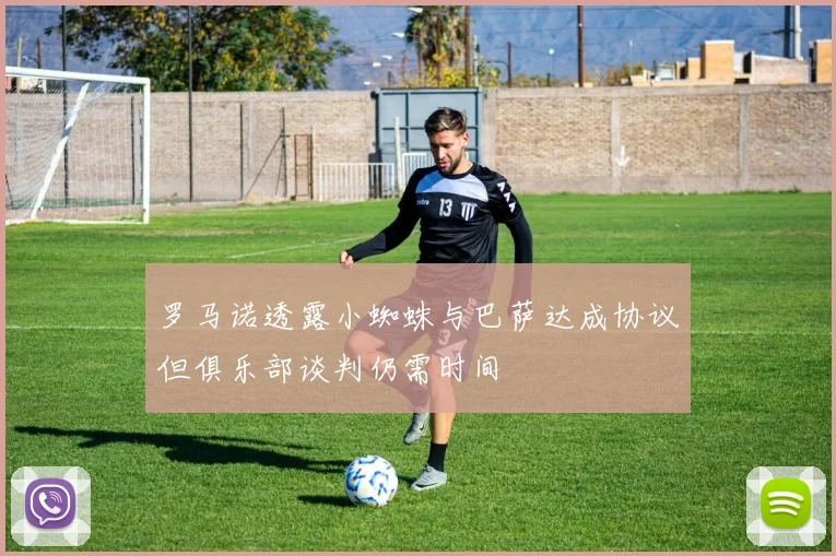 罗马诺透露小蜘蛛与巴萨达成协议但俱乐部谈判仍需时间