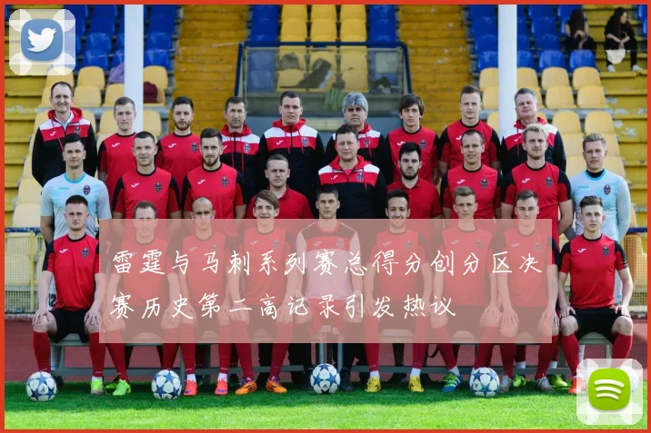 雷霆与马刺系列赛总得分创分区决赛历史第二高记录引发热议