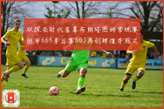 双探花时代落幕布朗塔图姆常规赛胜率665季后赛603再创辉煌夺冠之路